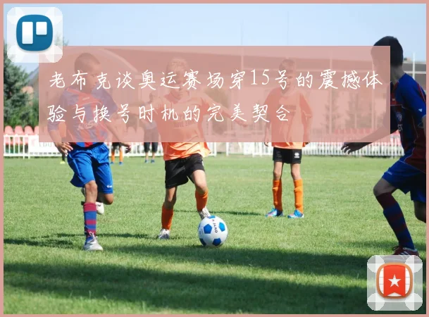 老布克谈奥运赛场穿15号的震撼体验与换号时机的完美契合