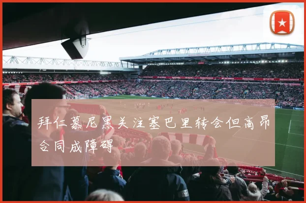 拜仁慕尼黑关注塞巴里转会但高昂合同成障碍